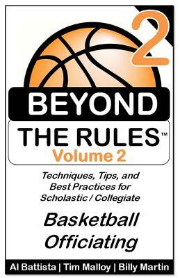 Beyond the Rules - Basketball Officiating - Volume 2: More Techniques, Tips, and Best Practices for Scholastic / Collegiate Basketball Officials by Billy Martin, Tim Malloy, Al Battista