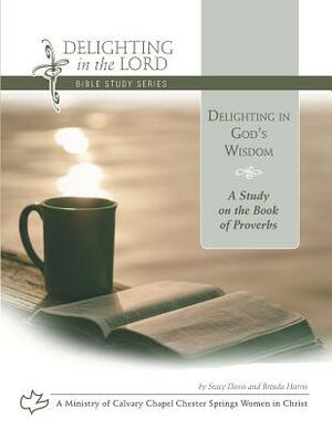 Delighting in God's Wisdom: A Study on the Book of Proverbs (Delighting in the Lord Bible Study) by Brenda Harris, Stacy Davis