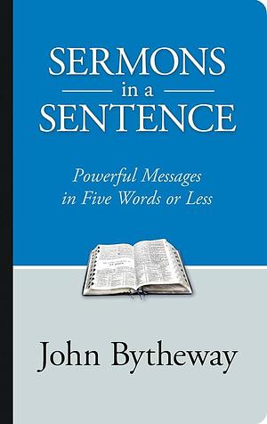 Sermons in a Sentence: Powerful Messages in 5 Words or Less by John Bytheway, John Bytheway