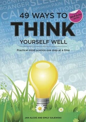 49 Ways to Think Yourself Well: Mind Science in Practice One Step at a Time. Jan Alcoe, Emily Gajewski by Jan Alcoe