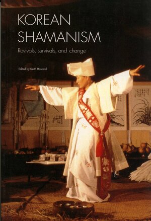 Korean Shamanism: Revivals, Survivals, and Change by Keith Howard