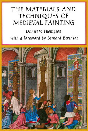 The Materials and Techniques of Medieval Painting by Daniel V. Thompson, Bernard Berenson