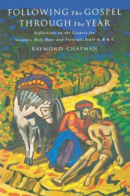 Following the Gospel Through the Year: Reflections on the Gospels for Sunday's and Holy Days, Years A, B, and C by Raymond Chapman