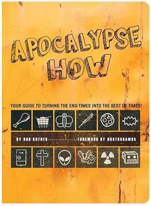 Apocalypse How: Turn the End-Times into the Best of Times! by Rob Kutner, Rob Kutner