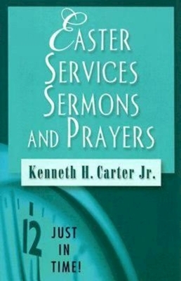 Just in Time! Easter Services, Sermons, and Prayers by Kenneth H. Carter