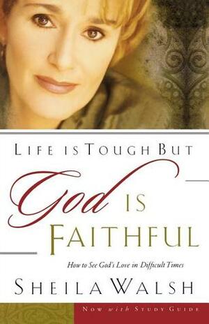 Life is Tough, But God is Faithful: How to See God's Love in Difficult Times by Sheila Walsh