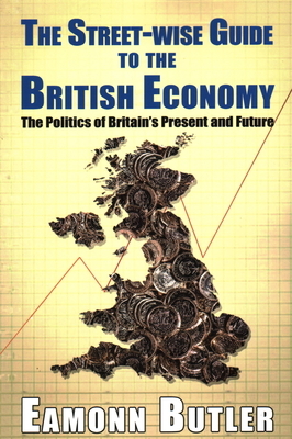 The Streetwise Guide To The British Economy: The Politics Of Britain's Present And Future by Eamonn Butler