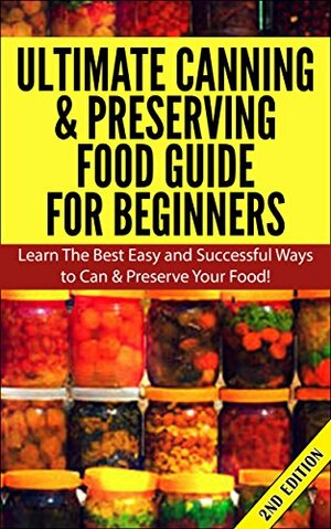 Ultimate Canning & Preserving Food Guide for Beginner 2nd Edition: Learn the Best Easy and Successful Ways to Can and Preserve Your Food! by Claire Daniels
