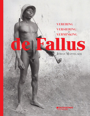 De fallus: verering, versiering, verminking by Johan Mattelaer