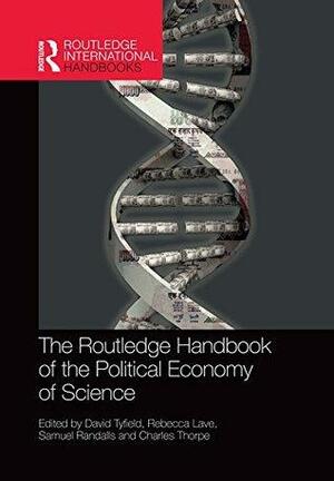 The Routledge Handbook of the Political Economy of Science by Rebecca Lave, Charles Thorpe, Samuel Randalls, David Tyfield