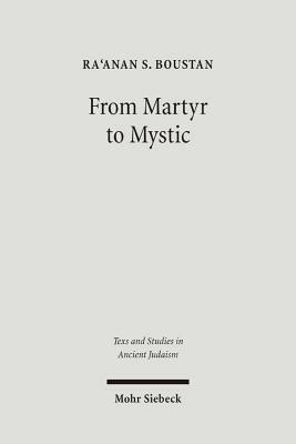 From Martyr to Mystic: Rabbinic Martyrology and the Making of Merkavah Mysticism by Ra'anan S. Boustan