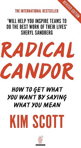 Radical Candor: How to Get What You Want by Saying What You Mean by Kim Malone Scott, Kim Malone Scott