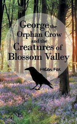 George the Orphan Crow and the Creatures of Blossom Valley by Helen Fox