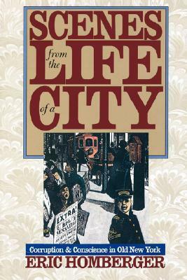 Scenes from the Life of a City: Corruption and Conscience in Old New York by Eric Homberger