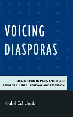 Voicing Diasporas: Ethnic Radio in Paris and Berlin Between Cultural Renewal and Retention by Nabil Echchaibi