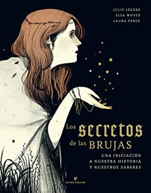 Los secretos de las brujas: Una iniciación a nuestra historia y nuestros saberes by Regina López Muñoz, Laura Pérez, Julie Légère, Elsa Whyte