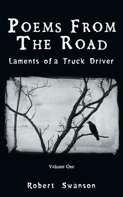 Poems from the Road: Laments of a Truck Driver by Robert Swanson