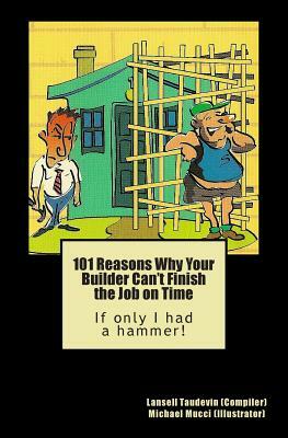 101 Reasons Why Your Builder Can't Finish the Job on Time: If only I had a hammer! by Lansell Taudevin