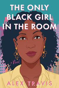 The Only Black Girl in the Room: A Novel by Alex Travis