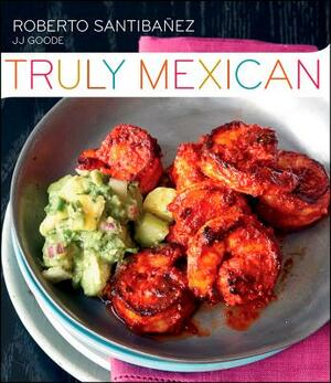 Truly Mexican by Roberto Santibanez, JJ Goode, Romulo Yanes