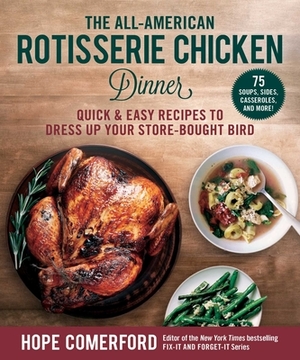 The All-American Rotisserie Chicken Dinner: Quick & Easy Recipes to Dress Up Your Store-Bought Bird by 