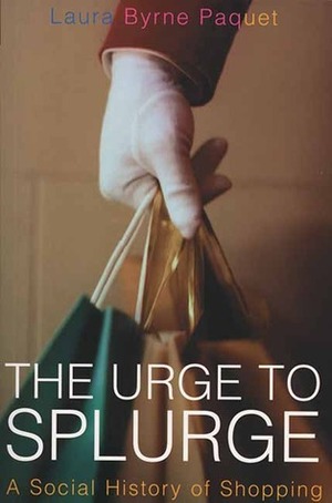 The Urge to Splurge: A Social History of Shopping by Laura Byrne Paquet