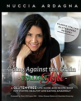 Going Against the Grain - Italian Style!: A Gluten-Free Life Guide and Recipe Book for Staying Healthy and Eating Amazingly! by Nuccia Ardagna, Michael Bensoussan, Peter H.R. Green, Fabrizio Rinaldi