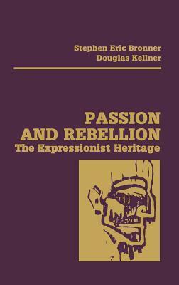 Passion and Rebellion: The Expressionist Heritage by Stephen Eric Bronner, Douglas Kellner