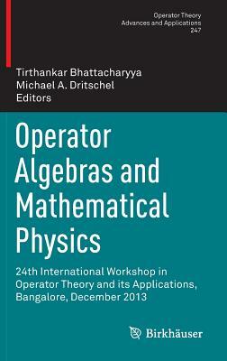 Operator Algebras and Mathematical Physics: 24th International Workshop in Operator Theory and Its Applications, Bangalore, December 2013 by 