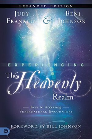 Experiencing the Heavenly Realms Expanded Edition: Keys to Accessing Supernatural Encounters by Beni Johnson, Judy Franklin