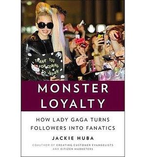 (Monster Loyalty: How Lady Gaga Turns Followers into Fanatics ) Author: Jackie Huba Feb-2014 by Jackie Huba, Jackie Huba