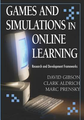 Games and Simulations in Online Learning: Research and Development Frameworks by David Gibson