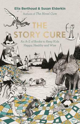 The Story Cure: An A-Z of Books to Keep Kids Happy, Healthy and Wise by Ella Berthoud, Susan Elderkin
