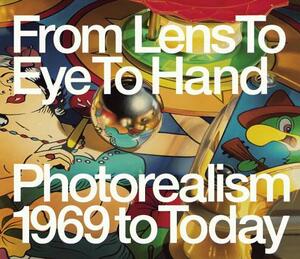 From Lens to Eye to Hand: Photorealism 1969 to Today by Terrie Sultan