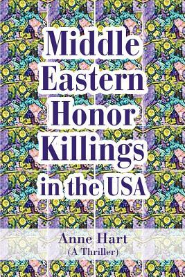 Middle Eastern Honor Killings in the USA: (A Thriller) by Anne Hart