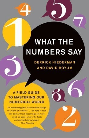 What the Numbers Say: The Indispensable Guide to Interpreting and Using Numerical Information in Aworld of Data Overload by Derrick Niederman