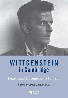 Wittgenstein in Cambridge: Letters and Documents 1911 - 1951 by Ludwig Wittgenstein, Brian McGuinness