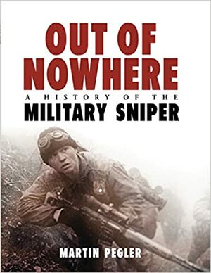 Out of Nowhere: A History of the Military Sniper by Martin Pegler