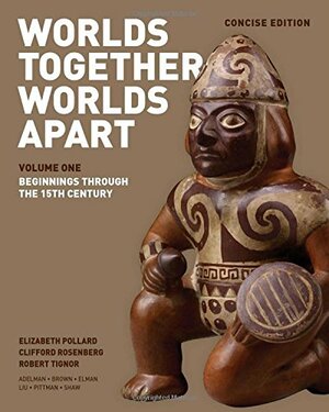 Worlds Together, Worlds Apart: A History of the World from the Beginnings of Humankind to the Present. (Concise Edition.) Vol. 1: Beginnings through the 15th Century. by Elizabeth Pollard, Robert L. Tignor, Clifford Rosenberg