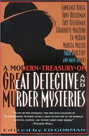 A Modern Treasury of Great Detective and Murder Mysteries by Carolyn Wheat, Ed Gorman, Charlotte MacLeod, Sharyn McCrumb, Bill Pronzini, Marcia Muller, Clark Howard, Wendy Hornsby, Edward Bryant, F. Paul Wilson, Joe Gores, Margaret B. Maron, Lawrence Block, Linda Barnes, Linda Grant, Ed McBain, Joan Hess, Edward D. Hoch, Robert Bloch, Nancy Pickard, Loren D. Estleman, Jon L. Breen, Tony Hillerman, Margaret Millar, Sara Paretsky, Faye Kellerman, John Lutz