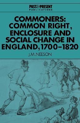 Commoners: Common Right, Enclosure and Social Change in England, 1700–1820 by J.M. Neeson, J.M. Neeson