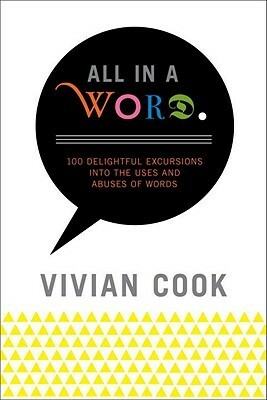 All in a Word: 100 Delightful Excursions into the Uses and Abuses of Words by Vivian Cook