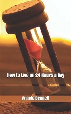 How to Live on 24 Hours a Day by Arnold Bennett