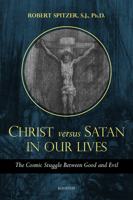 Christ vs. Satan in Our Daily Lives, Volume 1: The Cosmic Struggle Between Good and Evil by Robert Spitzer