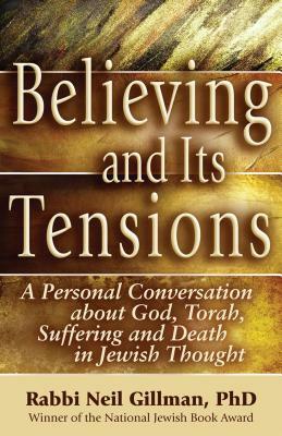 Believing and Its Tensions: A Personal Conversation about God, Torah, Suffering and Death in Jewish Thought by Neil Gillman