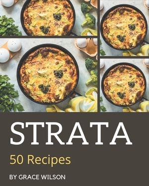 50 Strata Recipes: A Highly Recommended Strata Cookbook by Grace Wilson