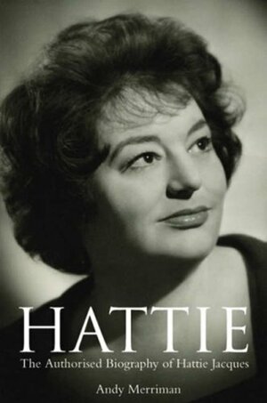 Hattie Jacques: The Authorised Biography Of Hattie Jacques by Andy Merriman