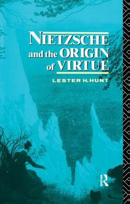 Nietzsche and the Origin of Virtue by Lester H. Hunt