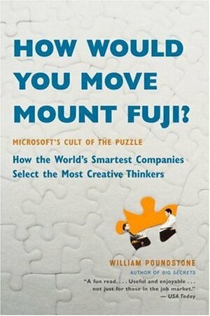 How Would You Move Mount Fuji? Microsoft's Cult of the Puzzle--How the World's Smartest Companies Select the Most Creative Thinkers by William Poundstone