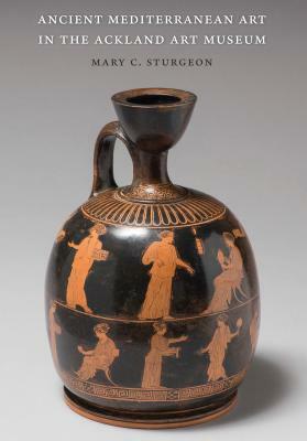 Ancient Mediterranean Art in the Ackland Art Museum by Mary C. Sturgeon